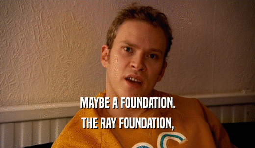 MAYBE A FOUNDATION. THE RAY FOUNDATION, 