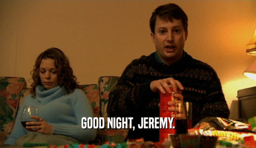 GOOD NIGHT, JEREMY.  