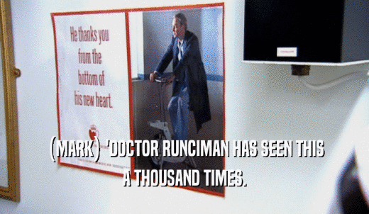 (MARK) 'DOCTOR RUNCIMAN HAS SEEN THIS A THOUSAND TIMES. 
