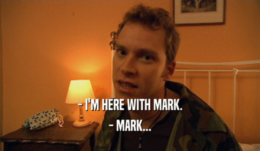 - I'M HERE WITH MARK. - MARK... 
