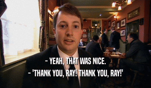 - YEAH, THAT WAS NICE. - 'THANK YOU, RAY! THANK YOU, RAY!' 