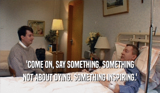 'COME ON, SAY SOMETHING. SOMETHING NOT ABOUT DYING. SOMETHING INSPIRING.' 