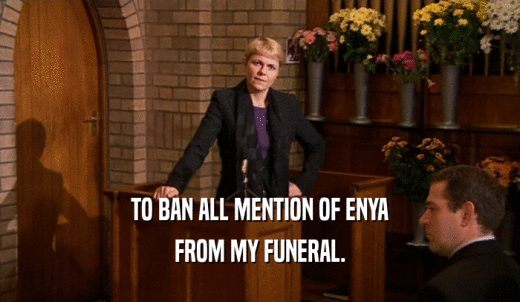 TO BAN ALL MENTION OF ENYA FROM MY FUNERAL. 