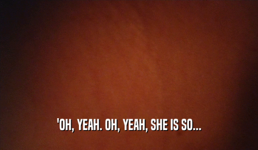 'OH, YEAH. OH, YEAH, SHE IS SO...  