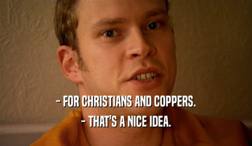 - FOR CHRISTIANS AND COPPERS. - THAT'S A NICE IDEA. 