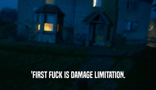 'FIRST FUCK IS DAMAGE LIMITATION.  