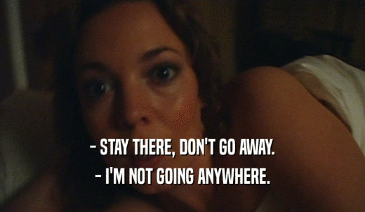 - STAY THERE, DON'T GO AWAY. - I'M NOT GOING ANYWHERE. 