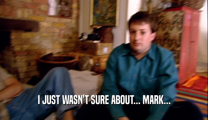 I JUST WASN'T SURE ABOUT... MARK...  