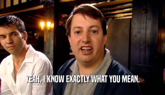 YEAH, I KNOW EXACTLY WHAT YOU MEAN.  