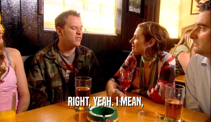 RIGHT, YEAH. I MEAN,  