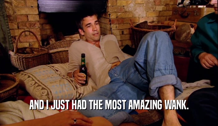 AND I JUST HAD THE MOST AMAZING WANK.  