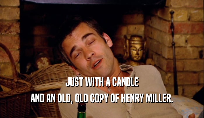 JUST WITH A CANDLE AND AN OLD, OLD COPY OF HENRY MILLER. 