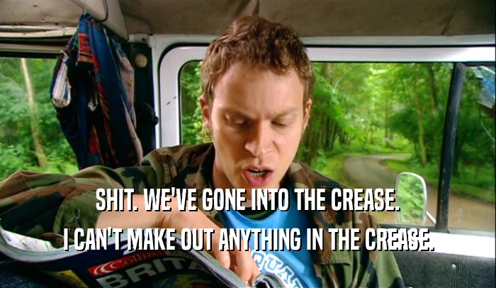 SHIT. WE'VE GONE INTO THE CREASE. I CAN'T MAKE OUT ANYTHING IN THE CREASE. 