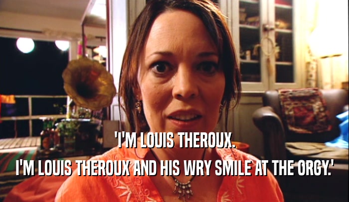 'I'M LOUIS THEROUX. I'M LOUIS THEROUX AND HIS WRY SMILE AT THE ORGY.' 