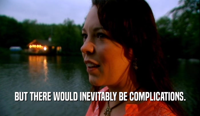 BUT THERE WOULD INEVITABLY BE COMPLICATIONS.  