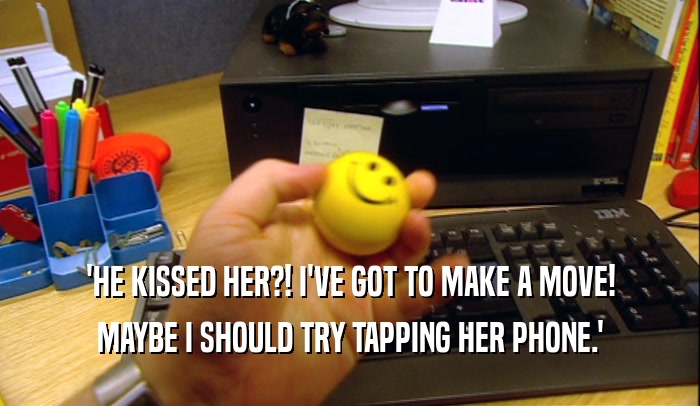 'HE KISSED HER?! I'VE GOT TO MAKE A MOVE! MAYBE I SHOULD TRY TAPPING HER PHONE.' 