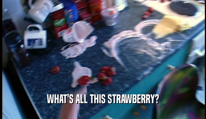WHAT'S ALL THIS STRAWBERRY?  