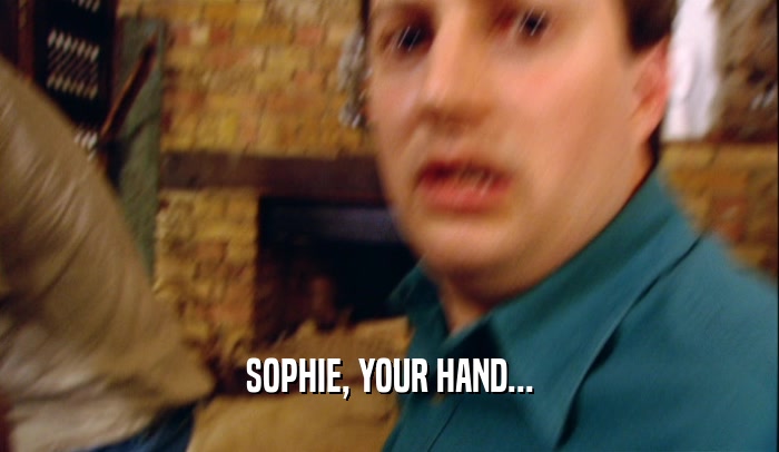 SOPHIE, YOUR HAND...  