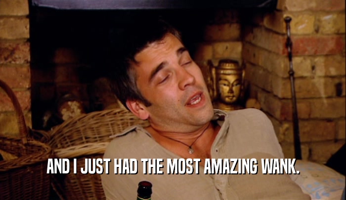 AND I JUST HAD THE MOST AMAZING WANK.  
