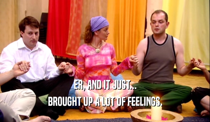 ER, AND IT JUST... BROUGHT UP A LOT OF FEELINGS. 