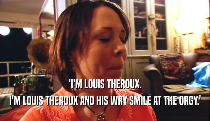 'I'M LOUIS THEROUX. I'M LOUIS THEROUX AND HIS WRY SMILE AT THE ORGY.' 