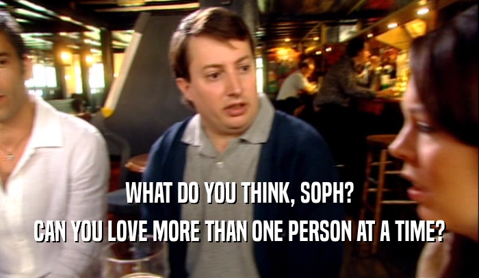 WHAT DO YOU THINK, SOPH? CAN YOU LOVE MORE THAN ONE PERSON AT A TIME? 