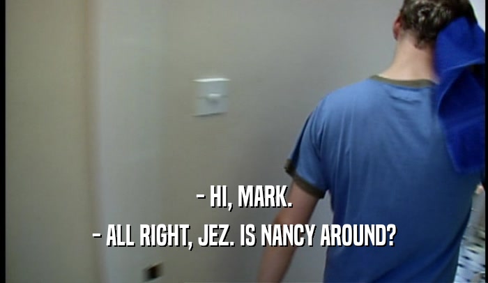 - HI, MARK. - ALL RIGHT, JEZ. IS NANCY AROUND? 