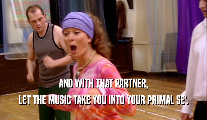 AND WITH THAT PARTNER, LET THE MUSIC TAKE YOU INTO YOUR PRIMAL SE'. 
