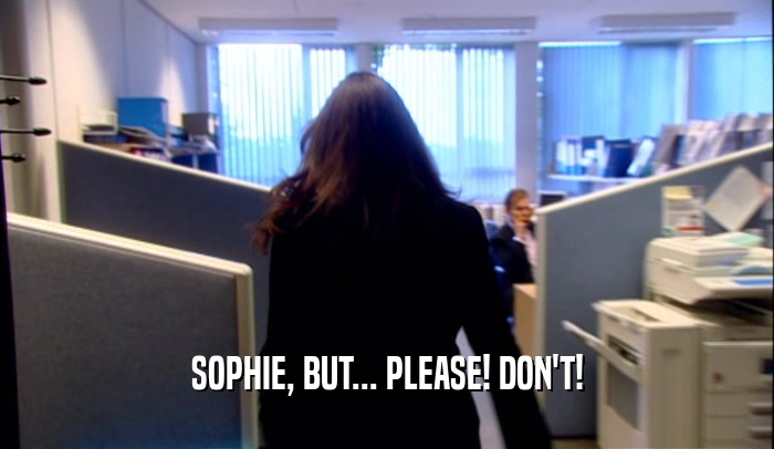 SOPHIE, BUT... PLEASE! DON'T!  