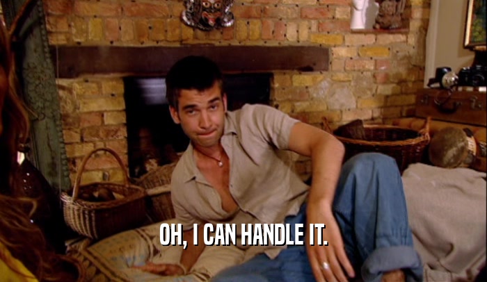 OH, I CAN HANDLE IT.  