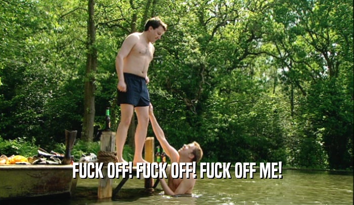 FUCK OFF! FUCK OFF! FUCK OFF ME!  