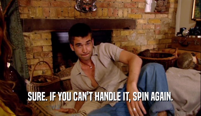 SURE. IF YOU CAN'T HANDLE IT, SPIN AGAIN.  