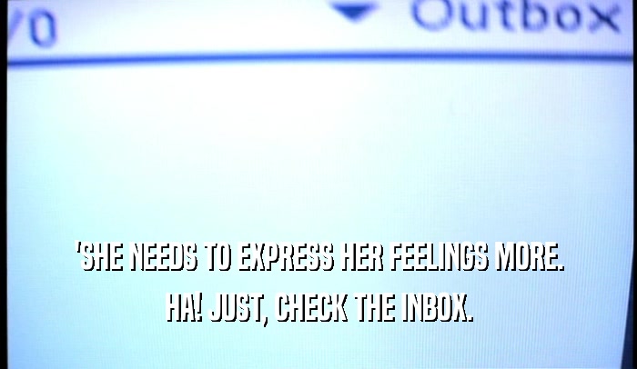 'SHE NEEDS TO EXPRESS HER FEELINGS MORE. HA! JUST, CHECK THE INBOX. 