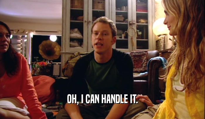 OH, I CAN HANDLE IT.  