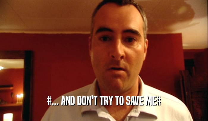 #... AND DON'T TRY TO SAVE ME#  