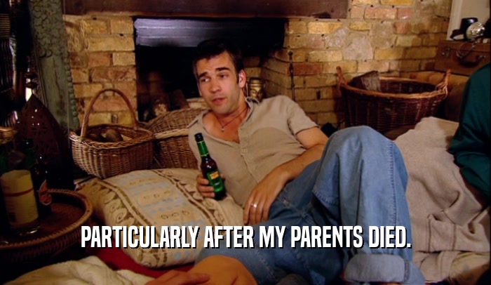 PARTICULARLY AFTER MY PARENTS DIED.  