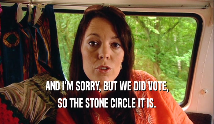 AND I'M SORRY, BUT WE DID VOTE, SO THE STONE CIRCLE IT IS. 