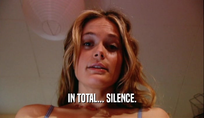 IN TOTAL... SILENCE.  