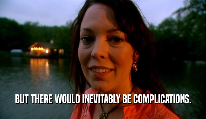 BUT THERE WOULD INEVITABLY BE COMPLICATIONS.  