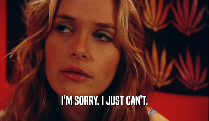 I'M SORRY. I JUST CAN'T.  