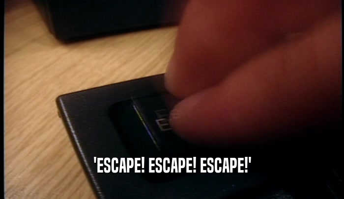 'ESCAPE! ESCAPE! ESCAPE!'  
