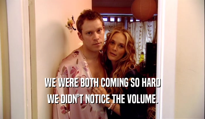 WE WERE BOTH COMING SO HARD WE DIDN'T NOTICE THE VOLUME. 