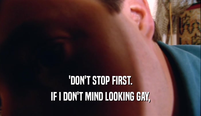 'DON'T STOP FIRST. IF I DON'T MIND LOOKING GAY, 