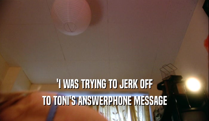 'I WAS TRYING TO JERK OFF TO TONI'S ANSWERPHONE MESSAGE 