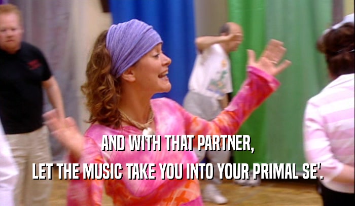 AND WITH THAT PARTNER, LET THE MUSIC TAKE YOU INTO YOUR PRIMAL SE'. 