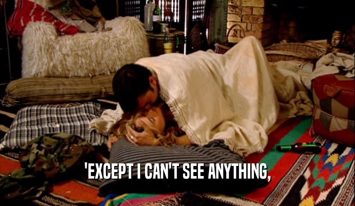 'EXCEPT I CAN'T SEE ANYTHING,  