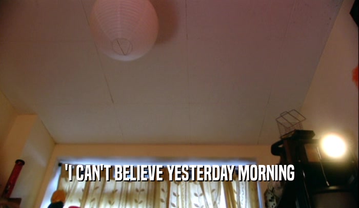 'I CAN'T BELIEVE YESTERDAY MORNING  