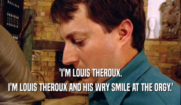 'I'M LOUIS THEROUX. I'M LOUIS THEROUX AND HIS WRY SMILE AT THE ORGY.' 