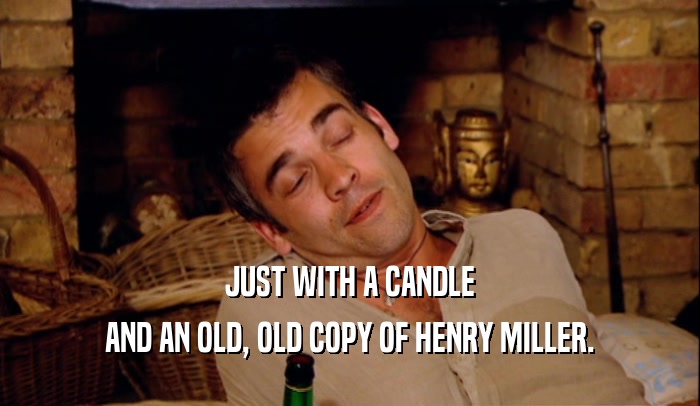 JUST WITH A CANDLE AND AN OLD, OLD COPY OF HENRY MILLER. 