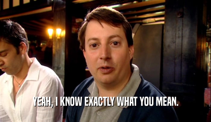 YEAH, I KNOW EXACTLY WHAT YOU MEAN.  